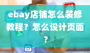 ebay店铺怎么装修教程？怎么设计页面？