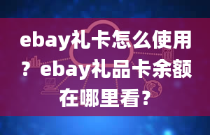 ebay礼卡怎么使用？ebay礼品卡余额在哪里看？