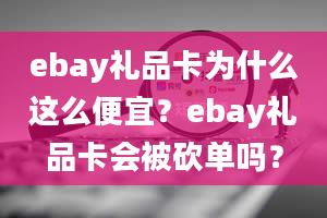 ebay礼品卡为什么这么便宜？ebay礼品卡会被砍单吗？