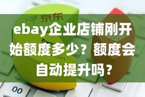 ebay企业店铺刚开始额度多少？额度会自动提升吗？