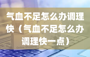 气血不足怎么办调理快（气血不足怎么办调理快一点）