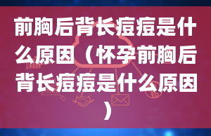 前胸后背长痘痘是什么原因（怀孕前胸后背长痘痘是什么原因）