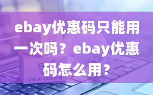 ebay优惠码只能用一次吗？ebay优惠码怎么用？