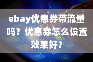 ebay优惠券带流量吗？优惠券怎么设置效果好？