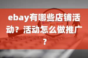 ebay有哪些店铺活动？活动怎么做推广？