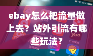 ebay怎么把流量做上去？站外引流有哪些玩法？