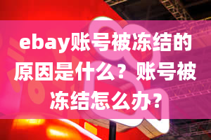 ebay账号被冻结的原因是什么？账号被冻结怎么办？