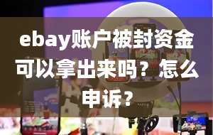 ebay账户被封资金可以拿出来吗？怎么申诉？