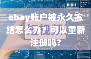 ebay账户被永久冻结怎么办？可以重新注册吗？