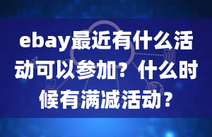 ebay最近有什么活动可以参加？什么时候有满减活动？