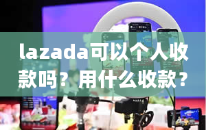 lazada可以个人收款吗？用什么收款？