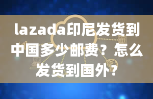 lazada印尼发货到中国多少邮费？怎么发货到国外？