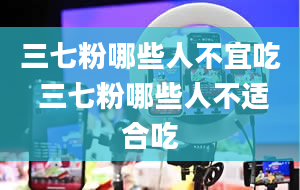 三七粉哪些人不宜吃 三七粉哪些人不适合吃