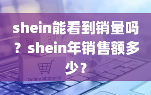 shein能看到销量吗？shein年销售额多少？