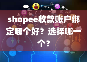 shopee收款账户绑定哪个好？选择哪一个？