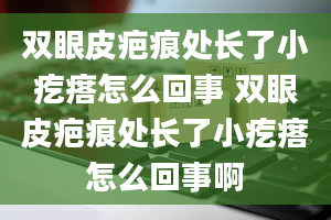 双眼皮疤痕处长了小疙瘩怎么回事 双眼皮疤痕处长了小疙瘩怎么回事啊