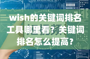 wish的关键词排名工具哪里看？关键词排名怎么提高？