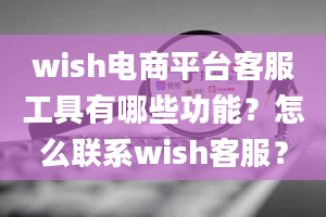 wish电商平台客服工具有哪些功能？怎么联系wish客服？