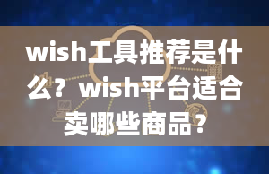 wish工具推荐是什么？wish平台适合卖哪些商品？