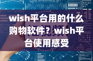 wish平台用的什么购物软件？wish平台使用感受