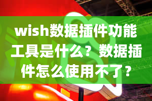 wish数据插件功能工具是什么？数据插件怎么使用不了？