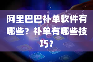 阿里巴巴补单软件有哪些？补单有哪些技巧？