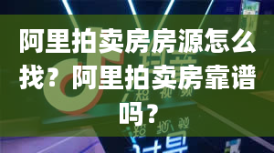 阿里拍卖房房源怎么找？阿里拍卖房靠谱吗？