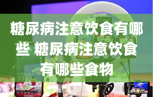 糖尿病注意饮食有哪些 糖尿病注意饮食有哪些食物