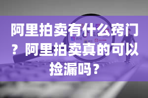 阿里拍卖有什么窍门？阿里拍卖真的可以捡漏吗？