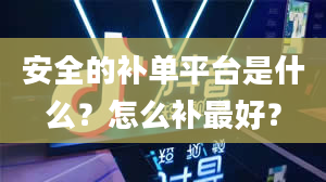 安全的补单平台是什么？怎么补最好？