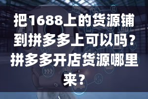 把1688上的货源铺到拼多多上可以吗？拼多多开店货源哪里来？