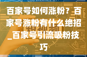 百家号如何涨粉？百家号涨粉有什么绝招_百家号引流吸粉技巧