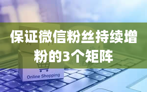 保证微信粉丝持续增粉的3个矩阵