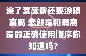 涂了素颜霜还要涂隔离吗 素颜霜和隔离霜的正确使用顺序你知道吗？