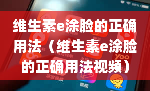 维生素e涂脸的正确用法（维生素e涂脸的正确用法视频）