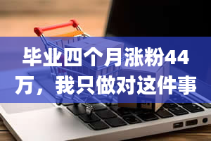 毕业四个月涨粉44万，我只做对这件事