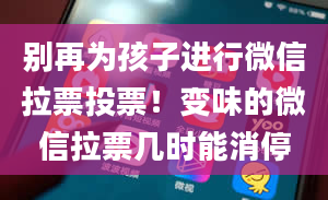 别再为孩子进行微信拉票投票！变味的微信拉票几时能消停