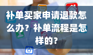 补单买家申请退款怎么办？补单流程是怎样的？