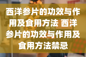 西洋参片的功效与作用及食用方法 西洋参片的功效与作用及食用方法禁忌