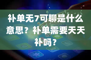 补单无7可聊是什么意思？补单需要天天补吗？