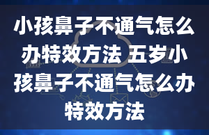 小孩鼻子不通气怎么办特效方法 五岁小孩鼻子不通气怎么办特效方法