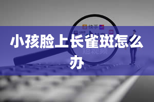 小孩脸上长雀斑怎么办