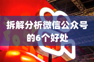 拆解分析微信公众号的6个好处