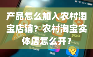 产品怎么加入农村淘宝店铺？农村淘宝实体店怎么开？