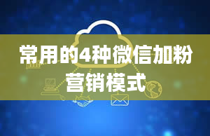 常用的4种微信加粉营销模式