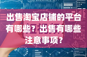 出售淘宝店铺的平台有哪些？出售有哪些注意事项？