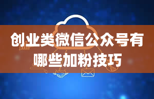 创业类微信公众号有哪些加粉技巧