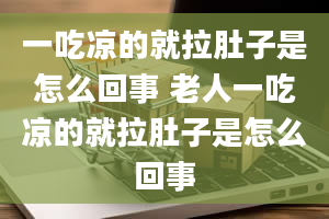 一吃凉的就拉肚子是怎么回事 老人一吃凉的就拉肚子是怎么回事