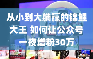 从小到大躺赢的锦鲤大王 如何让公众号一夜增粉30万