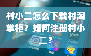 村小二怎么下载村淘掌柜？如何注册村小二？